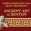 "Noble Simplicity and Quiet Grandeur" Ancient Art at The Benton