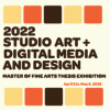 Cover image for "2022 Studio Art and Digital Media and Design Masters of Fine Arts Thesis Exhibition"